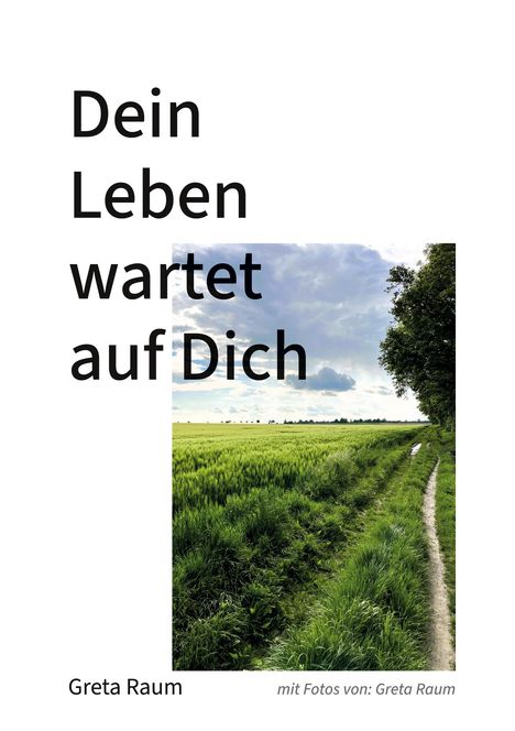 „Dein Leben wartet auf Dich“. Unten steht „Greta Raum“. Landschaft mit Feldweg und grünem Feld unter bewölktem Himmel.