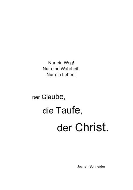 "Nur ein Weg! Nur eine Wahrheit! Nur ein Leben! Der Glaube, die Taufe, der Christ." Name: Jochen Schneider. Simpler Text.