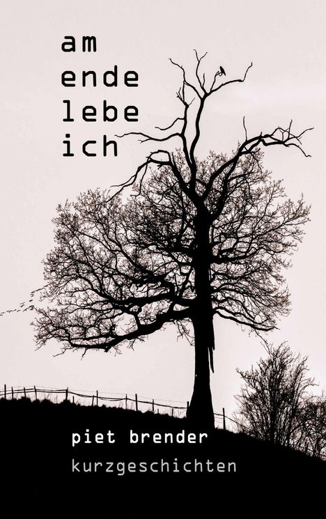 "Am Ende lebe ich" in Schwarz neben einem kahlen Baum. Darunter "piet brender Kurzgeschichten". Silhouette auf Hügel.