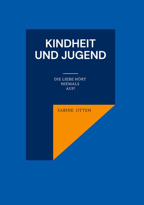 „KINDHEIT UND JUGEND: DIE LIEBE HÖRT NIEMALS AUF! SABINE OTTEN“. Blaues und orangenes geometrisches Design.