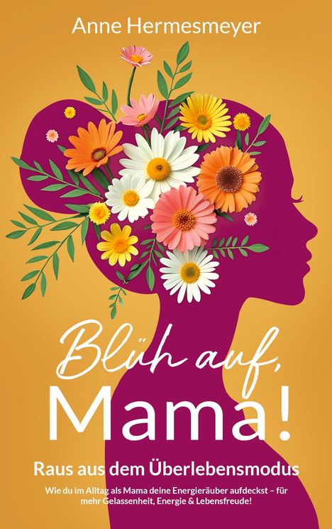 "Anne Hermesmeyer. Blüh auf, Mama! Raus aus dem Überlebensmodus." Silhouette mit Blumen im Haar auf orangefarbenem Hintergrund.