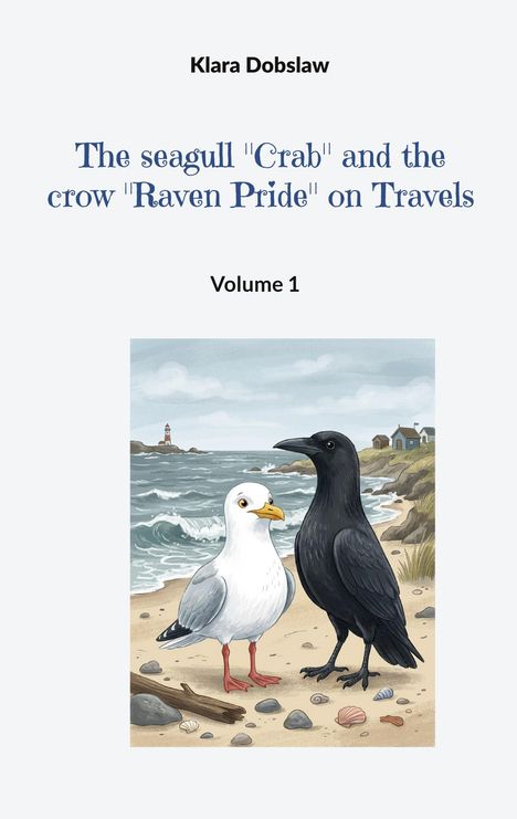 Text: "Klara Dobslaw" "The seagull 'Crab' and the crow 'Raven Pride' on Travels" "Volume 1". 
Illustration: Möwe und Krähe am Strand.
