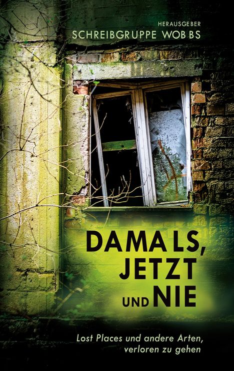 Schreibgruppe WOB BS, DAMALS, JETZT und NIE. Lost Places und andere Arten, verloren zu gehen. Altes Fenster, verfallene Wand.