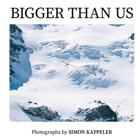 Text: "BIGGER THAN US. Photographs by SIMON KAPPELER." Ein kleines Flugzeug über verschneiten Bergen.