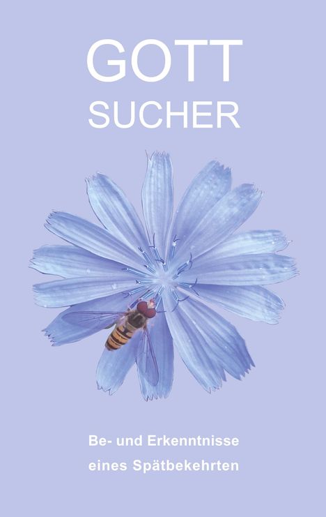 "GOTT SUCHER Be- und Erkenntnisse eines Spätbekehrten." Eine blaue Blume mit Schwebfliege auf hellem Hintergrund.
