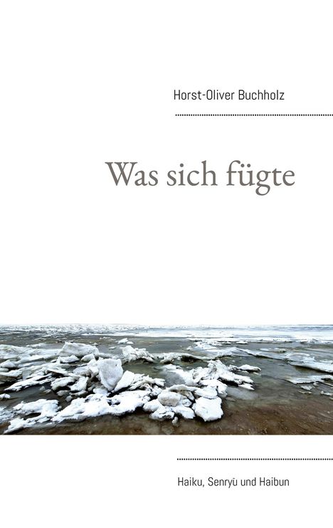 "Horst-Oliver Buchholz. Was sich fügte. Haiku, Senryū und Haibun. Ein Foto von Eis auf einem Gewässer."