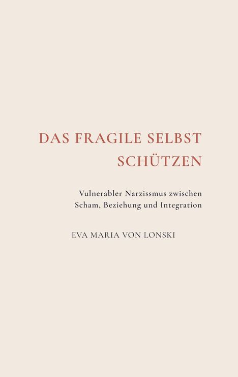 "DAS FRAGILE SELBST SCHÜTZEN", Untertitel: "Vulnerabler Narzissmus zwischen Scham, Beziehung und Integration", von Eva Maria von Lonski. Beige Hintergrund.