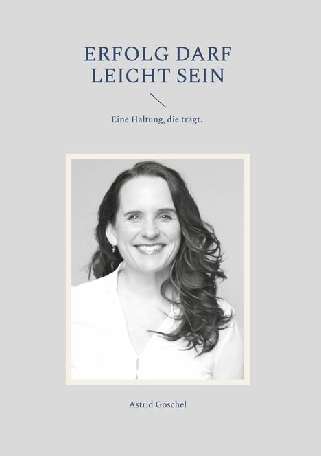 „ERFOLG DARF LEICHT SEIN. Eine Haltung, die trägt.“ Darunter lächelndes Porträt einer Frau. Text: Astrid Göschel.