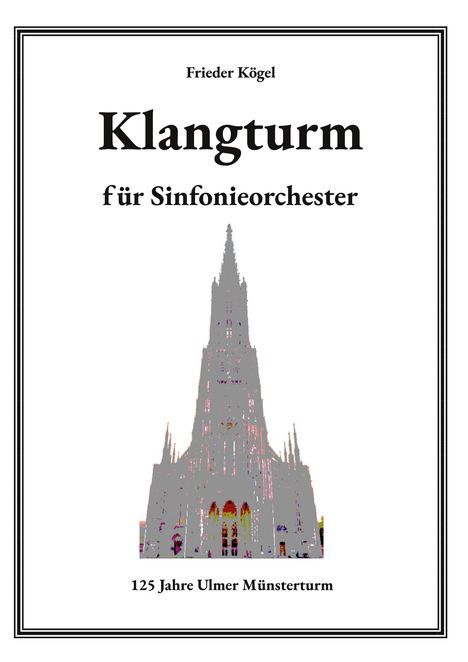 Text: "Frieder Kögel, Klangturm für Sinfonieorchester, 125 Jahre Ulmer Münsterturm." Silhouette eines Kirchturms.