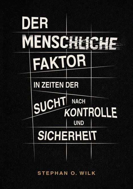 Text in Großbuchstaben: "Der menschliche Faktor in Zeiten der Sucht nach Kontrolle und Sicherheit". Unten steht "Stephan O. Wilk".
