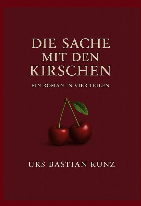Text: "DIE SACHE MIT DEN KIRSCHEN. EIN ROMAN IN VIER TEILEN. URS BASTIAN KUNZ." Illustration: Zwei Kirschen auf rotem Hintergrund.
