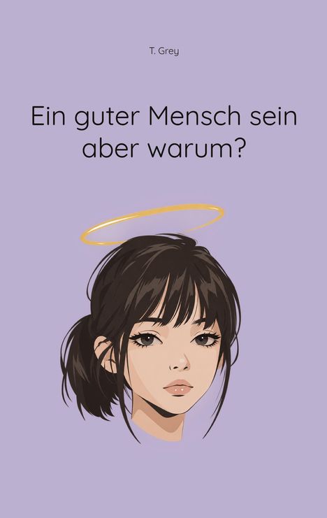 Text: "Ein guter Mensch sein aber warum?" und "T. Grey". Illustration: Gesicht einer Frau mit Heiligenschein.