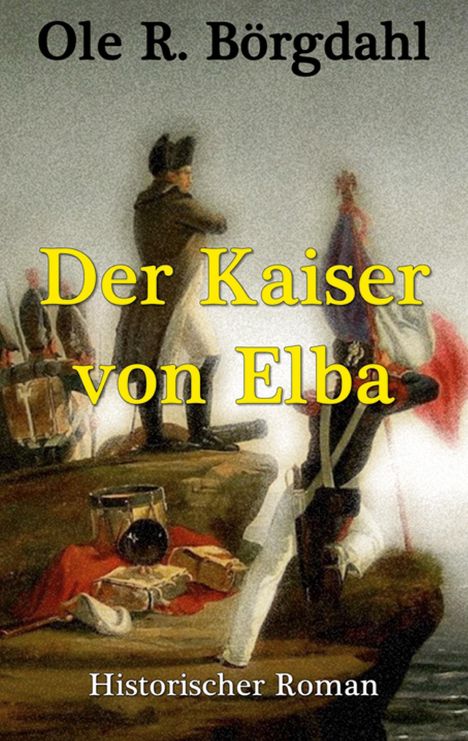 "Der Kaiser von Elba", "Ole R. Börgdahl", "Historischer Roman" in gelber und weißer Schrift auf historischem Bild mit Figuren in Uniformen.