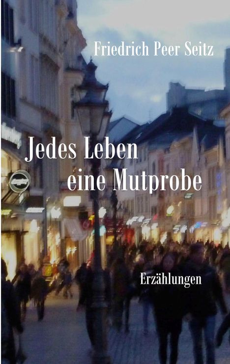 Auf einer belebten Straße am Abend steht "Friedrich Peer Seitz", "Jedes Leben eine Mutprobe", "Erzählungen".