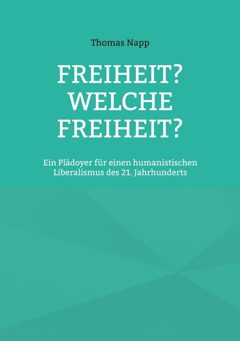Text: "Thomas Napp, FREIHEIT? WELCHE FREIHEIT? Ein Plädoyer für einen humanistischen Liberalismus des 21. Jahrhunderts." Hintergrund in Türkis.