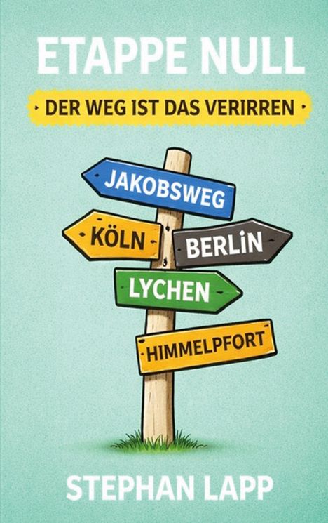 "ETAPPE NULL - DER WEG IST DAS VERIRREN" zeigt ein buntes Schild mit Wegweisern nach Jakobsweg, Köln, Berlin, Lychen, Himmelpfort.