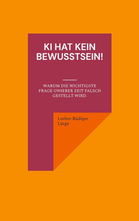 "KI HAT KEIN BEWUSSTSEIN! WARUM DIE WICHTIGSTE FRAGE UNSERER ZEIT FALSCH GESTELLT WIRD. Lothar-Rüdiger Lütge." Text auf farbigem Hintergrundpanel.