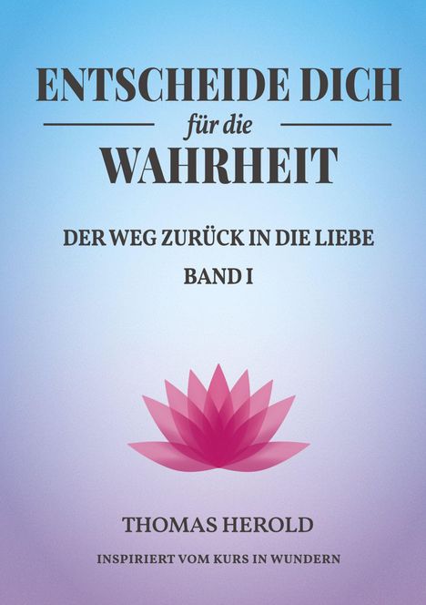 "ENTSCHEIDE DICH für die WAHRHEIT. Der Weg zurück in die Liebe, Band I. Thomas Herold. Inspiriert vom Kurs in Wundern." Unten Lotusblüte.