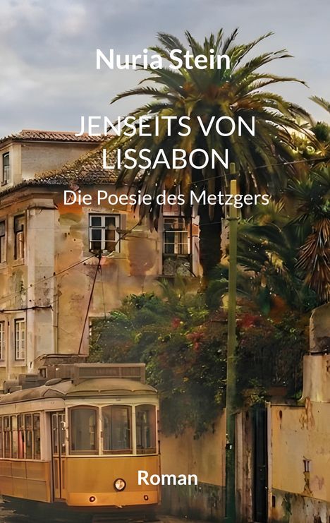 Text: "Nuria Stein, JENSEITS VON LISSABON, Die Poesie des Metzgers, Roman." Ein gelbes Tram vor einem alten Gebäude mit Palmen.
