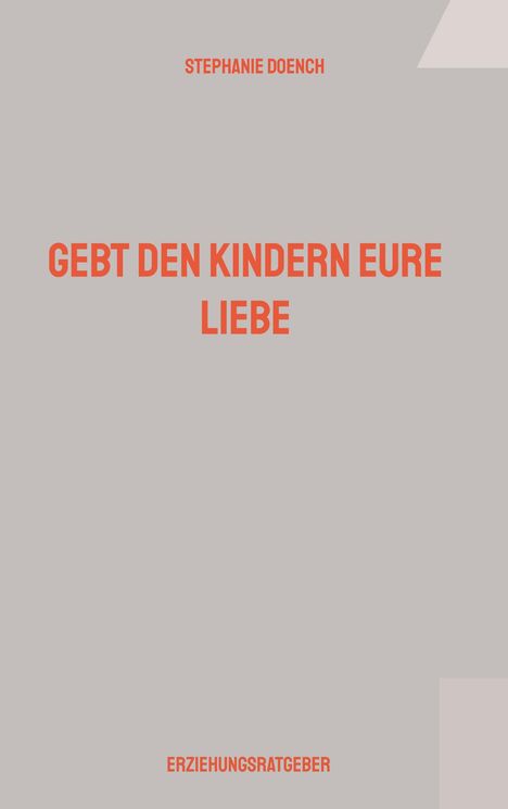 Text: "STEPHANIE DOENCH", "GEBT DEN KINDERN EURE LIEBE", "ERZIEHUNGSRATGEBER". Schlichtes Design mit grauem Hintergrund.