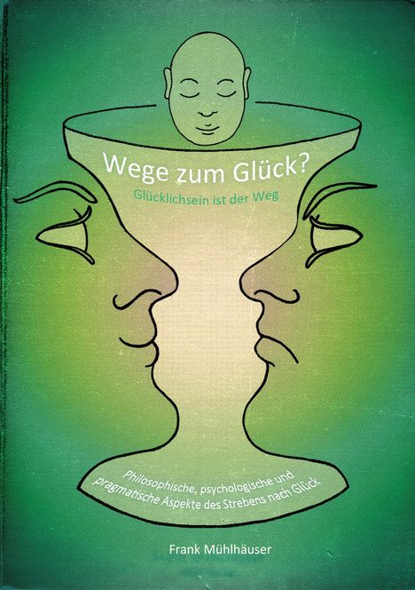 "Wege zum Glück? Glücklichsein ist der Weg. Philosophische, psychologische und pragmatische Aspekte des Strebens nach Glück." Illustration: Zwei Profilansichten formen einen Kelch mit meditierendem Kopf oben.