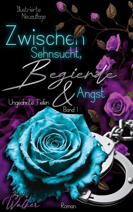 „Illustrierte Neuauflage. Zwischen Sehnsucht, Begierde & Angst. Ungeahnte Tiefen. Band I. Jay J. Walker. Roman.“  
Türkisene Rose, lila Rosen, Handschellen.