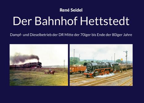 René Seidel, Der Bahnhof Hettstedt. Dampflokomotiven auf Gleisen, Felder und Züge in nostalgischem Ambiente.