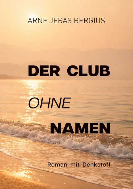 ARNE JERAS BERGIUS. DER CLUB OHNE NAMEN. Roman mit Denkstoff. Hintergrund: malerischer Sonnenuntergang am Strand.