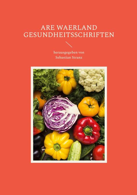 "ARE WAERLAND GESUNDHEITSSCHRIFTEN, herausgegeben von Sebastian Stranz". Darunter buntes Gemüse auf rotem Hintergrund.