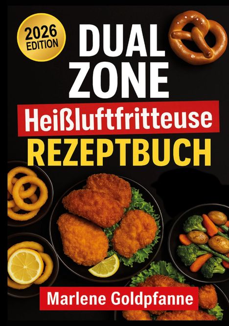 "2026 Edition - Dual Zone Heißluftfritteuse Rezeptbuch. Marlene Goldpfanne. Abgebildet sind Brezel, Pommes und Gemüse."