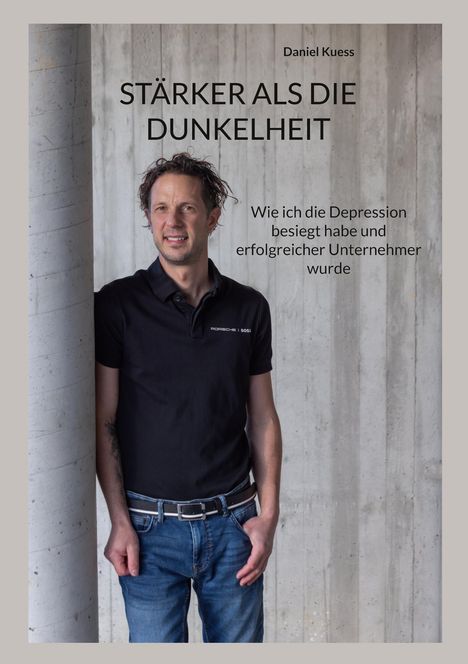"STÄRKER ALS DIE DUNKELHEIT" von Daniel Kuess, Untertitel: "Wie ich die Depression besiegt habe und erfolgreicher Unternehmer wurde". Ein Mann lehnt an einer Betonwand.