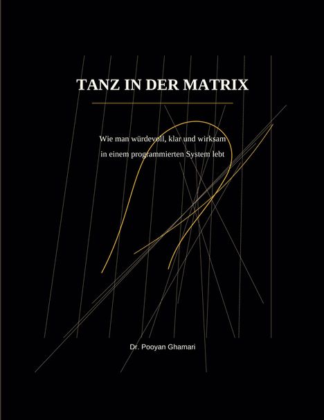 "TANZ IN DER MATRIX. Wie man würdevoll, klar und wirksam in einem programmierten System lebt. Dr. Pooyan Ghamari." Dünne, goldene und graue Linien auf schwarzem Hintergrund.
