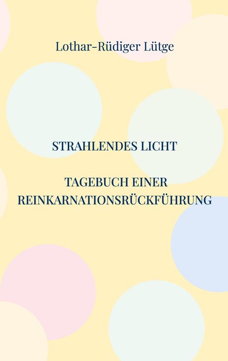 Text: "Lothar-Rüdiger Lütge, STRAHLENDES LICHT, TAGEBUCH EINER REINKARNATIONSRÜCKFÜHRUNG". Bunte Kreise auf gelbem Hintergrund.