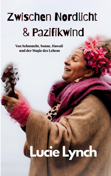 "Zwischen Nordlicht & Pazifikwind. Von Sehnsucht, Sonne, Hawaii und der Magie des Lebens. Lucie Lynch." Eine lächelnde Frau mit Blumen im Haar spielt Gitarre.