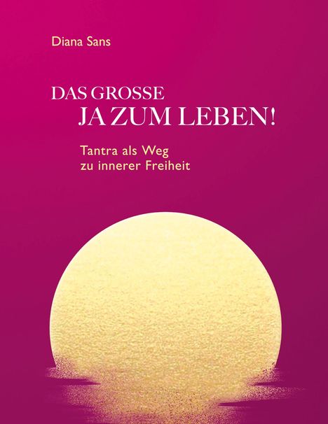Text: Diana Sans. DAS GROSSE JA ZUM LEBEN! Tantra als Weg zu innerer Freiheit. Illustration: Ein großer, gelber Kreis vor rotem Hintergrund.