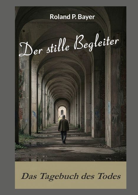 "Roland P. Bayer" oben, "Der stille Begleiter" mittig. Unterhalb: "Das Tagebuch des Todes". Mann geht durch Tunnel.