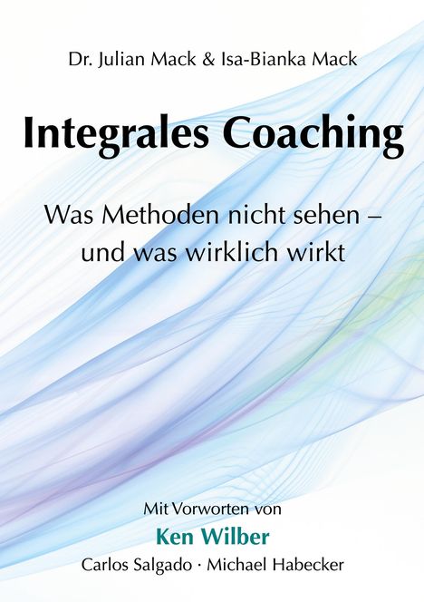 Dr. Julian Mack & Isa-Bianka Mack: Integrales Coaching. Was Methoden nicht sehen – und was wirklich wirkt. Hintergrund: sanfte Farbverläufe.