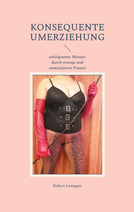 „KONSEQUENTE UMERZIEHUNG unfolgsamer Männer durch strenge und emanzipierte Frauen.“ Frau in Korsett.