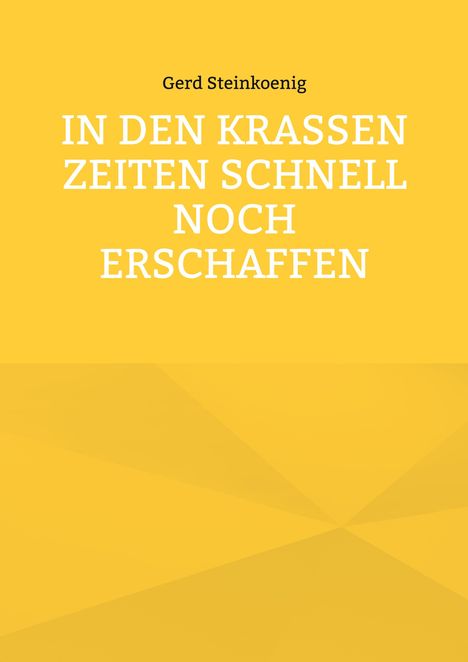 Text: Gerd Steinkoenig, IN DEN KRASSEN ZEITEN SCHNELL NOCH ERSCHAFFEN. Gelber Hintergrund mit geometrischen Mustern.