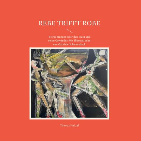 REBE TRIFFT ROBE. Betrachtungen über Wein und Gewänder. Mit Illustrationen von Gabriele Schwanebeck. Thomas Knittel.

Illustration: Abstrakte Figuren um ein Weinglas, Collage-Stil.