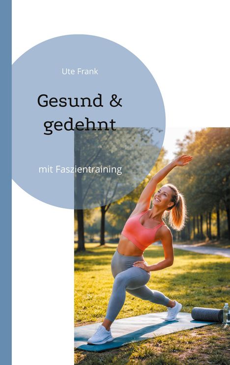 Ute Frank, Gesund & gedehnt, mit Faszientraining. Frau dehnt sich im Park, Sportkleidung, Matte, Wasserflasche.