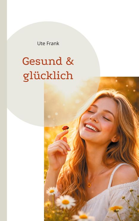 „Gesund & glücklich“ von Ute Frank. Eine lächelnde Frau in einem Feld mit Gänseblümchen, hält einen Marienkäfer.