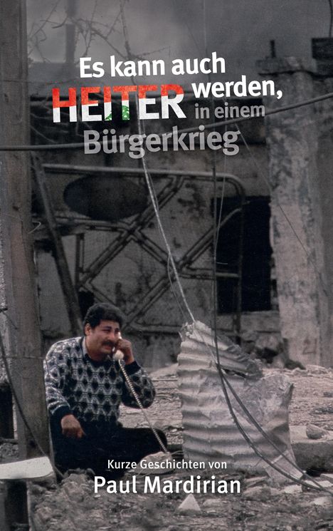 Text: „Es kann auch HEITER werden, in einem Bürgerkrieg. Kurze Geschichten von Paul Mardirian“. Ein Mann telefoniert.
