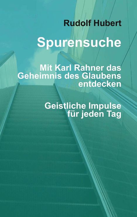 Texte: "Rudolf Hubert", "Spurensuche", "Mit Karl Rahner das Geheimnis des Glaubens entdecken", "Geistliche Impulse für jeden Tag". Hintergrund: eine Rolltreppe führt nach oben Richtung Himmel.