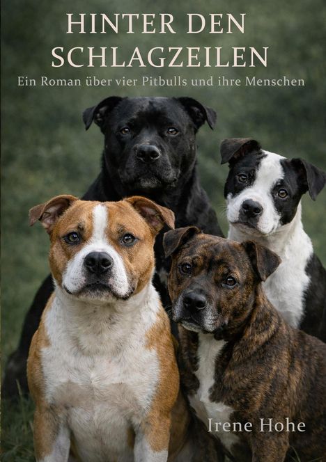 Titel: "HINTER DEN SCHLAGZEILEN". Untertitel: "Ein Roman über vier Pitbulls und ihre Menschen". Autor: Irene Hohe. Vier Pitbulls im Bild.