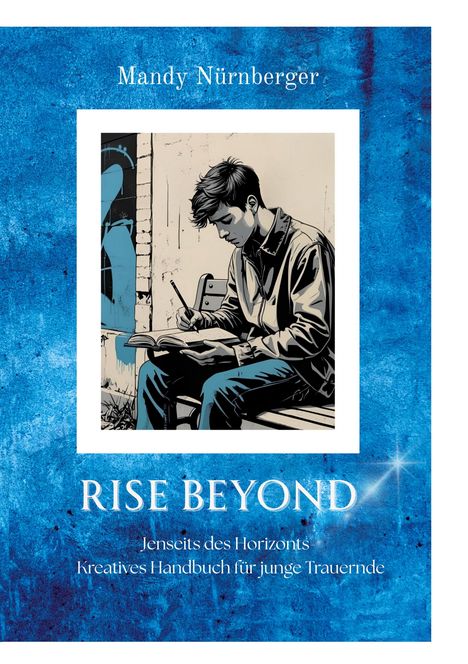 "Mandy Nürnberger. RISE BEYOND - Jenseits des Horizonts: Kreatives Handbuch für junge Trauernde." Illustration: Junge schreibt.