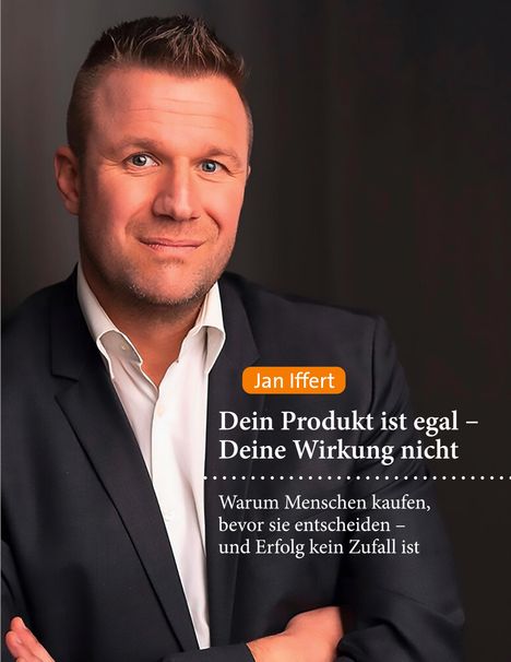 Text: "Jan Iffert - Dein Produkt ist egal – Deine Wirkung nicht. Warum Menschen kaufen, bevor sie entscheiden – und Erfolg kein Zufall ist." Ein Mann im Anzug lächelt.