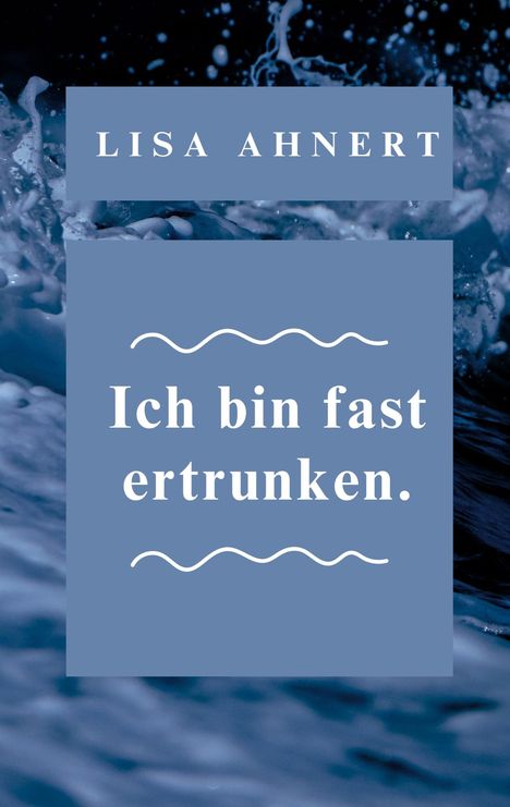 "LISA AHNERT" oben, "Ich bin fast ertrunken." in der Mitte, Wellenmuster, dunkelblauer Hintergrund.