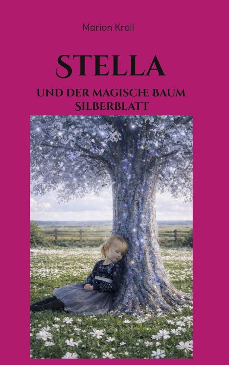 „Marion Kroll. STELLA UND DER MAGISCHE BAUM SILBERBLATT“. Ein Mädchen umarmt einen funkelnden Baum auf einer Blumenwiese.