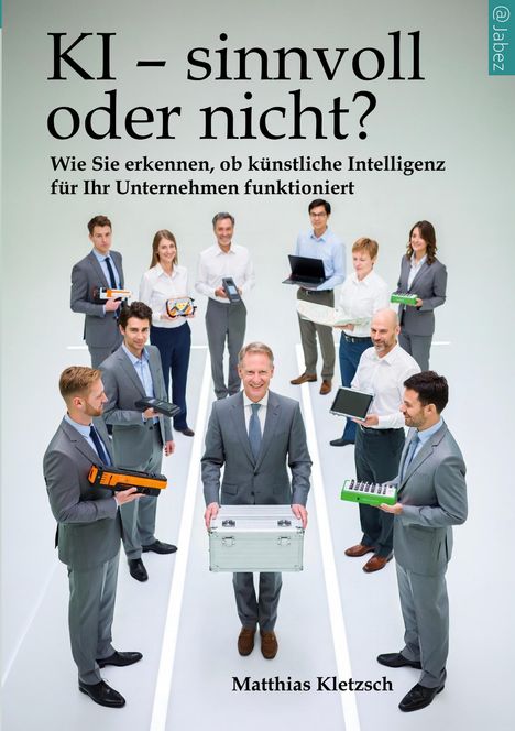 "KI – sinnvoll oder nicht? Wie Sie erkennen, ob künstliche Intelligenz für Ihr Unternehmen funktioniert. Matthias Kletzsch."

Mehrere Menschen in Businesskleidung stehen auf einem weißen Hintergrund und halten verschiedene elektronische Geräte.